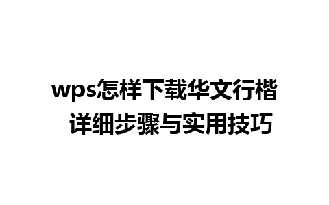 wps怎样下载华文行楷  详细步骤与实用技巧