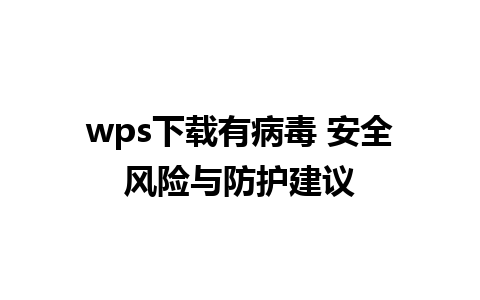 wps下载有病毒 安全风险与防护建议