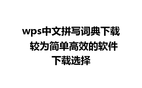 wps中文拼写词典下载  较为简单高效的软件下载选择