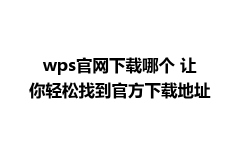 wps官网下载哪个 让你轻松找到官方下载地址