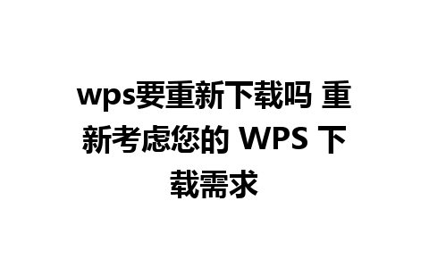 wps要重新下载吗 重新考虑您的 WPS 下载需求