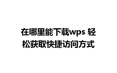 在哪里能下载wps 轻松获取快捷访问方式