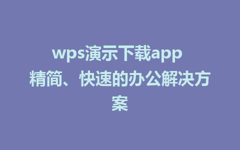 wps演示下载app 精简、快速的办公解决方案