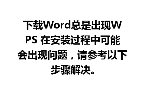 下载Word总是出现WPS 在安装过程中可能会出现问题，请参考以下步骤解决。