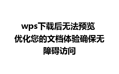 wps下载后无法预览 优化您的文档体验确保无障碍访问