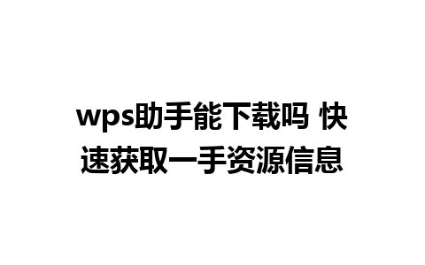 wps助手能下载吗 快速获取一手资源信息