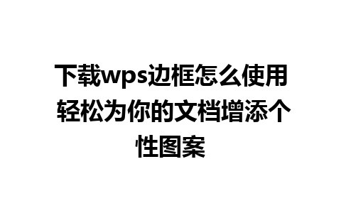 下载wps边框怎么使用 轻松为你的文档增添个性图案