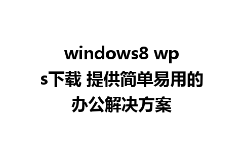 windows8 wps下载 提供简单易用的办公解决方案