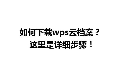 如何下载wps云档案？ 这里是详细步骤！