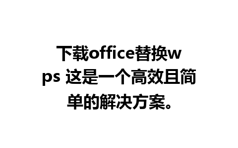 下载office替换wps 这是一个高效且简单的解决方案。