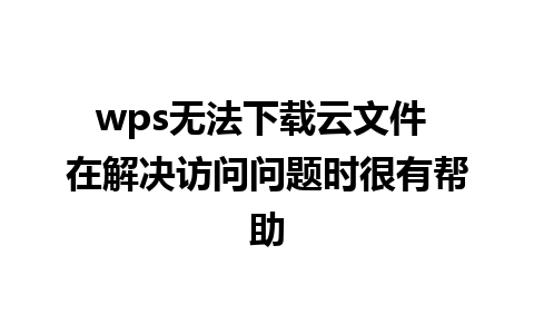 wps无法下载云文件 在解决访问问题时很有帮助