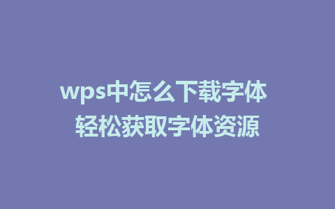 wps中怎么下载字体 轻松获取字体资源