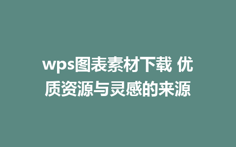 wps图表素材下载 优质资源与灵感的来源