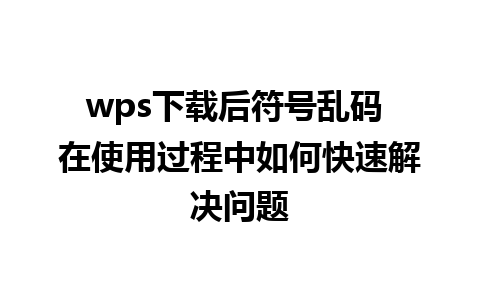 wps下载后符号乱码 在使用过程中如何快速解决问题