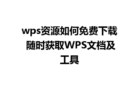 wps资源如何免费下载 随时获取WPS文档及工具