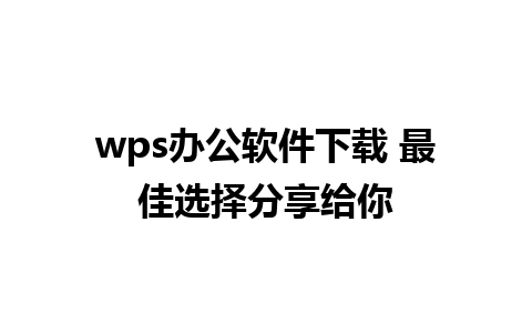 wps办公软件下载 最佳选择分享给你