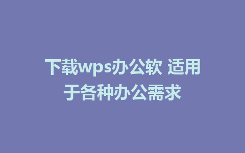 下载wps办公软 适用于各种办公需求