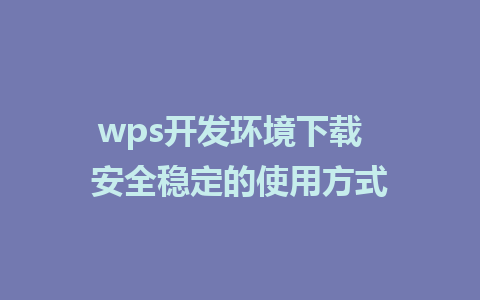 wps开发环境下载  安全稳定的使用方式