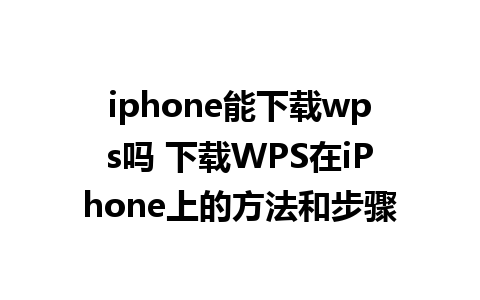 iphone能下载wps吗 下载WPS在iPhone上的方法和步骤