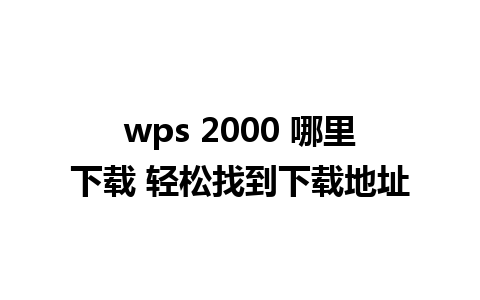 wps 2000 哪里下载 轻松找到下载地址