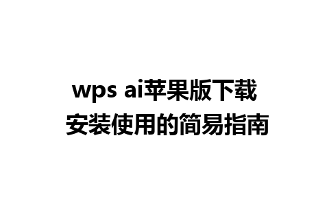 wps ai苹果版下载 安装使用的简易指南