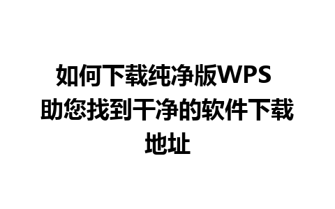 如何下载纯净版WPS 助您找到干净的软件下载地址