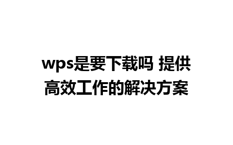 wps是要下载吗 提供高效工作的解决方案