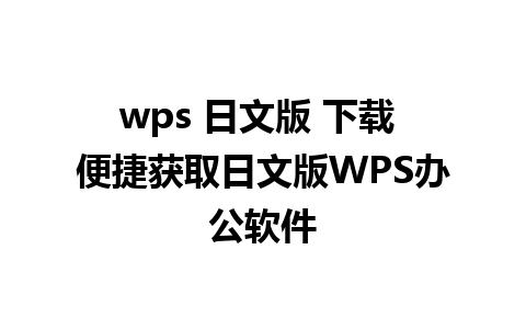 wps 日文版 下载 便捷获取日文版WPS办公软件