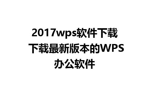 2017wps软件下载 下载最新版本的WPS办公软件