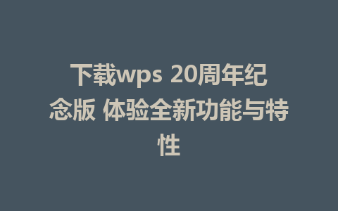 下载wps 20周年纪念版 体验全新功能与特性