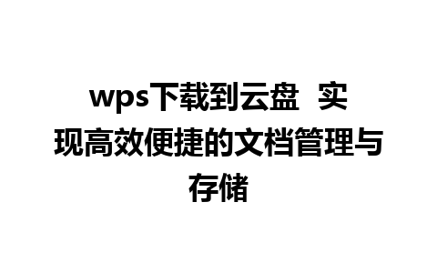 wps下载到云盘  实现高效便捷的文档管理与存储