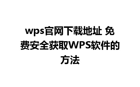 wps官网下载地址 免费安全获取WPS软件的方法