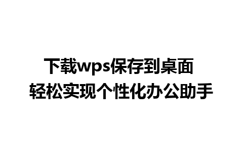 下载wps保存到桌面 轻松实现个性化办公助手