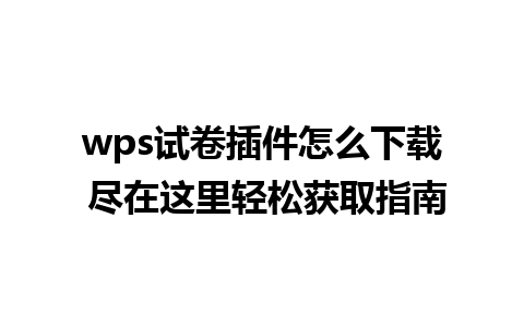 wps试卷插件怎么下载 尽在这里轻松获取指南