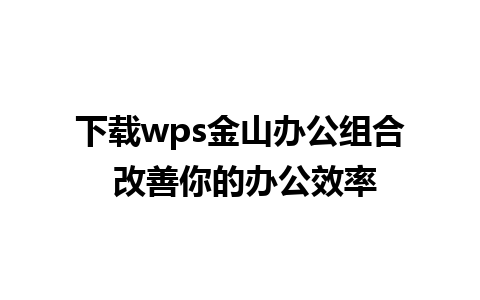 下载wps金山办公组合 改善你的办公效率