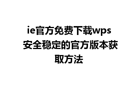 ie官方免费下载wps 安全稳定的官方版本获取方法