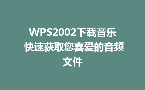 WPS2002下载音乐 快速获取您喜爱的音频文件