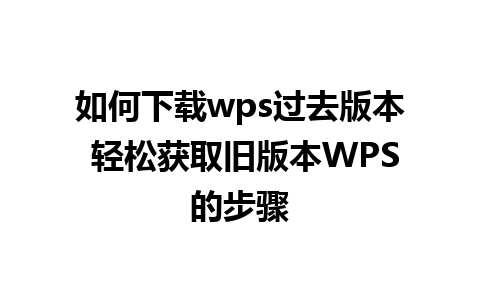 如何下载wps过去版本 轻松获取旧版本WPS的步骤