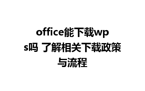 office能下载wps吗 了解相关下载政策与流程