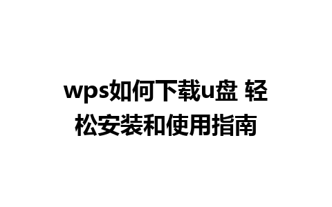 wps如何下载u盘 轻松安装和使用指南