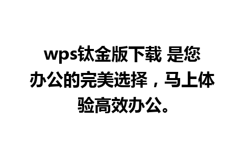 wps钛金版下载 是您办公的完美选择，马上体验高效办公。