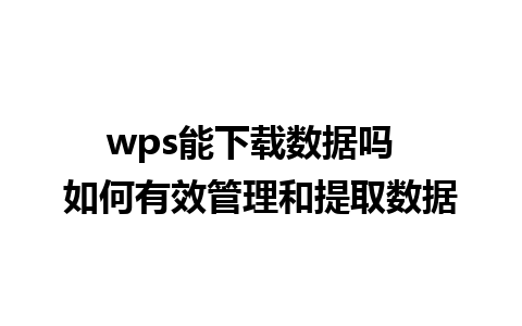 wps能下载数据吗  如何有效管理和提取数据