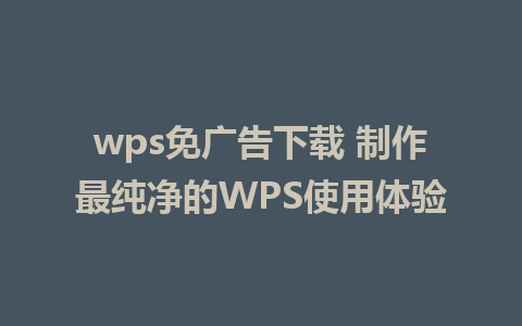 wps免广告下载 制作最纯净的WPS使用体验