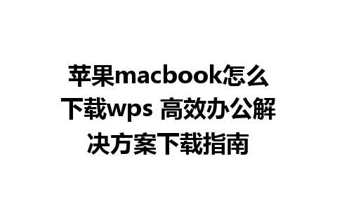 苹果macbook怎么下载wps 高效办公解决方案下载指南