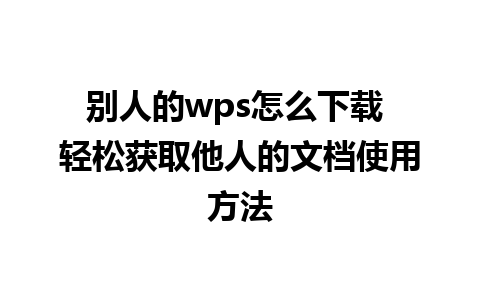 别人的wps怎么下载 轻松获取他人的文档使用方法