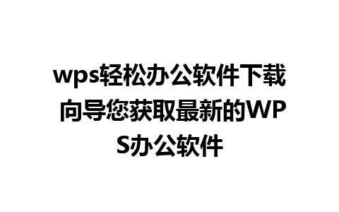 wps轻松办公软件下载 向导您获取最新的WPS办公软件