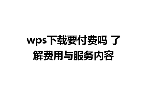 wps下载要付费吗 了解费用与服务内容