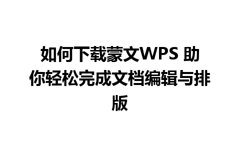 如何下载蒙文WPS 助你轻松完成文档编辑与排版