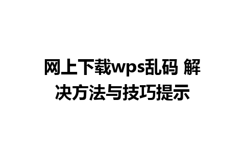 网上下载wps乱码 解决方法与技巧提示