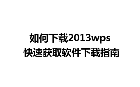 如何下载2013wps 快速获取软件下载指南